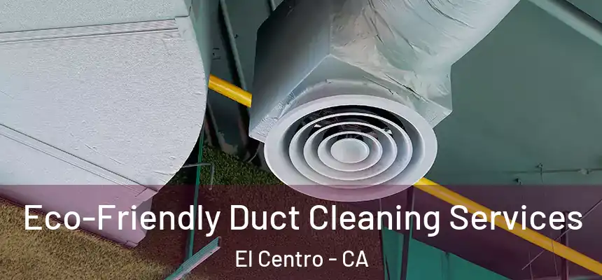 Eco-Friendly Duct Cleaning Services El Centro - CA