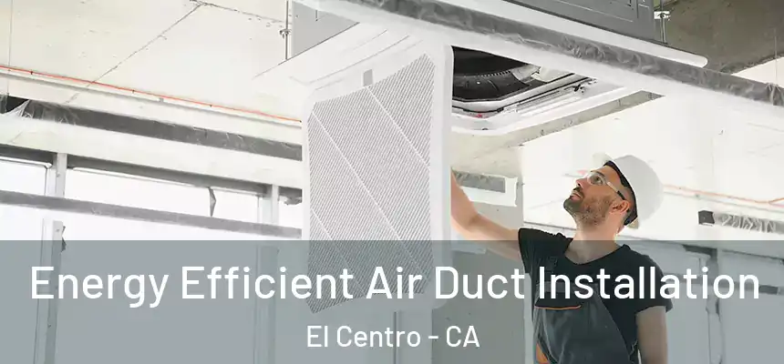 Energy Efficient Air Duct Installation El Centro - CA