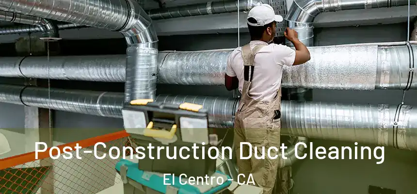 Post-Construction Duct Cleaning El Centro - CA